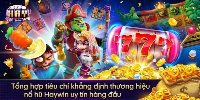 Tiêu chí khẳng định thương hiệu nổ hũ uy tín Haywin
